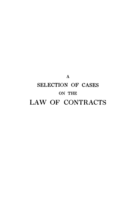 handle is hein.beal/selcslact0001 and id is 1 raw text is: A
SELECTION OF CASES
ON THE

LAW OF

CONTRACTS


