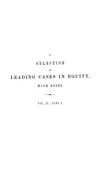 handle is hein.beal/sellceqn0002 and id is 1 raw text is: A
SELECTION
OF
LEADING CASES IN EQUITY,

WITH NOTES.
VOL. II. PART L


