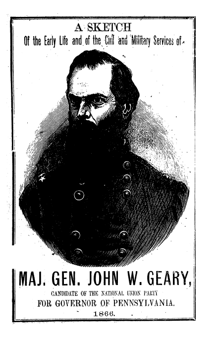 handle is hein.beal/sktelylf0001 and id is 1 raw text is: 
            A  SKETCH
Of the [aIy life and of the D11[ a-nd Miiitarl Seryices of,


MAJI GEN. JOHN            W.   GEARY,
        CANDIDATE OF THE NATIONAL UCION PAU'TY
    FOR  GOVERNOR  OF  PENNSYLVANIA.
                  1866.


