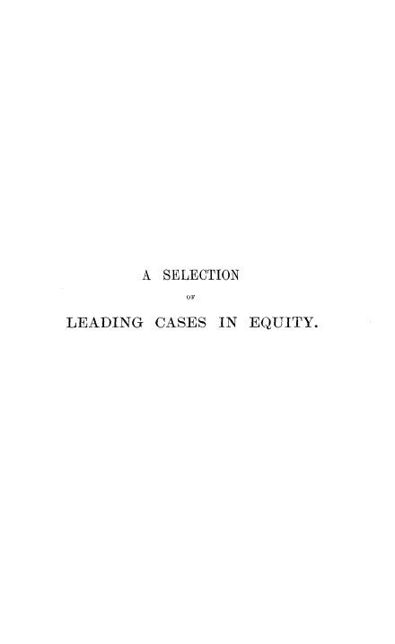 handle is hein.beal/slcdqyt0002 and id is 1 raw text is: 
















        A SELECTION
             OF

LEADING  CASES  IN EQUITY.



