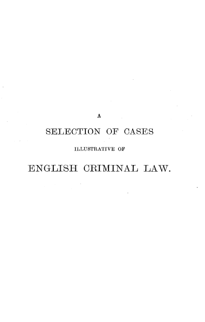 handle is hein.beal/slcilec0001 and id is 1 raw text is: 













SELECTION


OF CASES


        ILLUSTRATIVE OF

ENGLISH CRIMINAL LAW.


