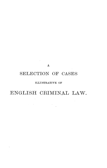 handle is hein.beal/slcileclw0001 and id is 1 raw text is: 















             A

   SELECTION  OF  CASES

        ILLUSTRATIVE OF


ENGLISH   CRIMINAL   LAW.


