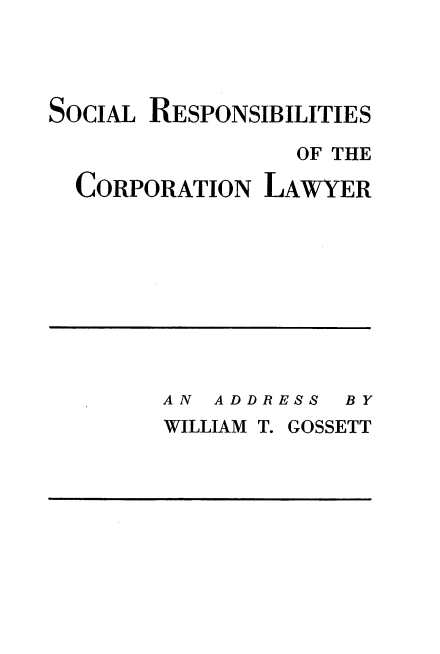 handle is hein.beal/slrscnlwr0001 and id is 1 raw text is: 




SocIAL RESPONSIBILITIES

                 OF THE

  CORPORATION  LAWYER


AN  ADDRESS  BY
WILLIAM T. GOSSETT



