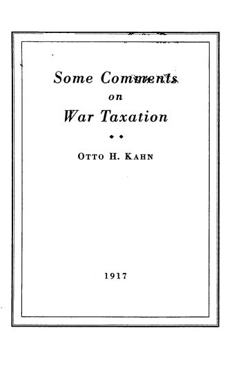 handle is hein.beal/smctwrtn0001 and id is 1 raw text is: 




Some


Co m n~as,


on


War Taxation


  OTTo H. KAHN


1917


