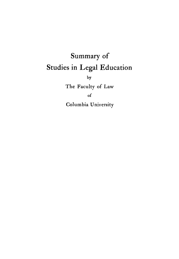 handle is hein.beal/smrystds0001 and id is 1 raw text is: 







        Summary   of

Studies in Legal Education
             by
      The Faculty of Law
             of
      Columbia University


