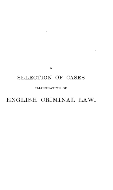 handle is hein.beal/sncsivehcl0001 and id is 1 raw text is: 













             A

   SELECTION  OF  CASES

        ILLUSTRATIVE OF


ENGLISH   CRIMINAL   LAW.


