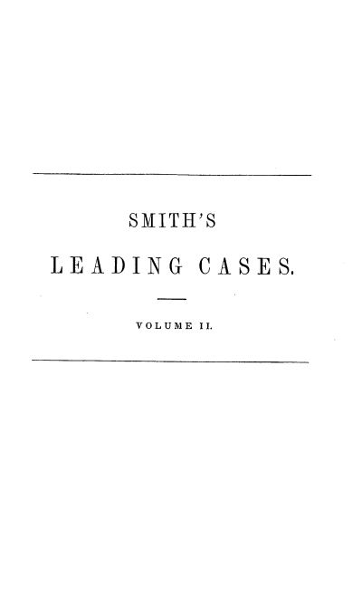 handle is hein.beal/snolgcsovs0002 and id is 1 raw text is: SMITH'S
LEADING CASES.
VOLUME II.


