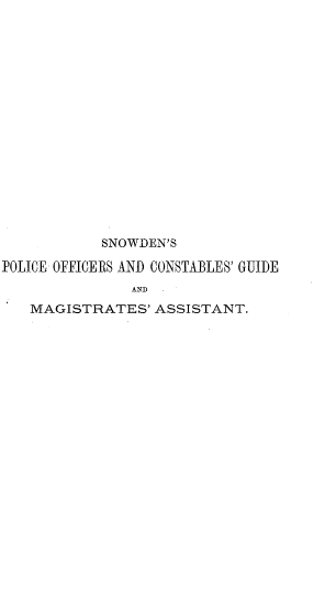 handle is hein.beal/snowpocg0001 and id is 1 raw text is: SNOWDEN'S
POLICE OFFICERS AND CONSTABLES' GUIDE
AND  .
MAGISTRATES' ASSISTANT.


