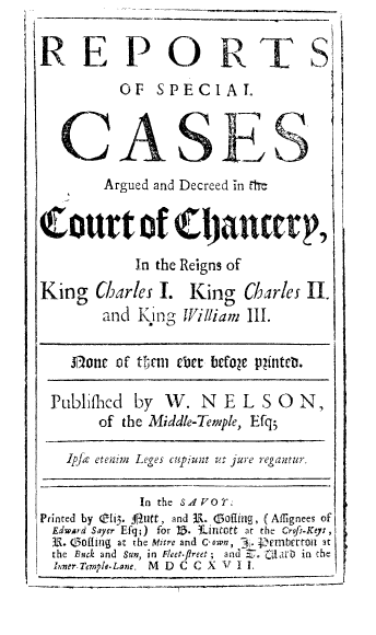 handle is hein.beal/spcardech0001 and id is 1 raw text is: 

REPO RTS
          OF   SPECIAL


   C AES
        Argued and Decreed in the

Court of            jaticert,
            In the Reigns of
King   Charles I.  King   Charles II.
        and King  William III.

    Jione of tharl cier befoge pliatets

 Publifhed  by  W.  N  E L  S 0  N,
       of the Middle-Temple, Efq5

   Ipfx etenim Leges cupiunt ut jure regantur.

             In the SA V 01
Printed by fli3. fltutt, and E. Gofing, ( Aflignees of
  Edward Sayer Efg;) for ZB. Thintatt at the Crofs.Kep;,
  E. (30fing at the Mtre and C own, : Pemberroni at
  the Buck and Sun, in Fleet-flreet; and E. Clar in the
  Inner.Temple.Lane. M D C C XVIL


