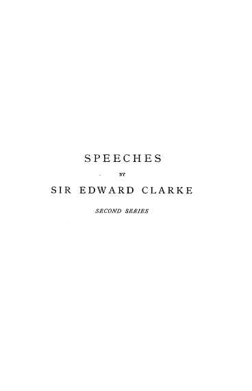 handle is hein.beal/spchedcl0001 and id is 1 raw text is: 














SPEECHES
     RY


SIR EDWARD


CLARKE


SECOND SERIES


