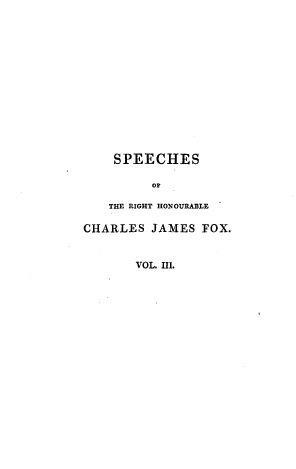 handle is hein.beal/ssotrthe0003 and id is 1 raw text is: 















    SPEECHES

         OF

   THE RIGHT HONOURABLE

CHARLES  JAMES  FOX.



       VOL. III.


