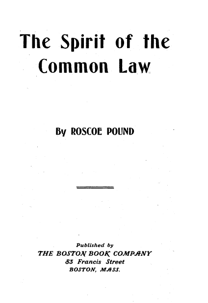 handle is hein.beal/stcnlw0001 and id is 1 raw text is: 




The Spirit of the


   Common Law







      By ROSCOE POUND














          Published by
   THE BOSTO)V BOOK COMPANY
        83 Francis Street
        BOSTON, MASS.


