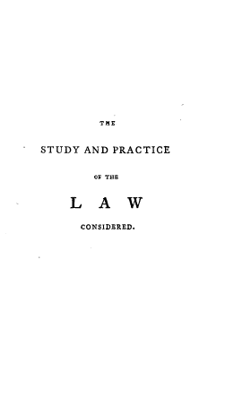 handle is hein.beal/stdylwc0001 and id is 1 raw text is: 














       THE


STUDY AND PRACTICE


       OF THE



    LAW


    CONSIDERED.


