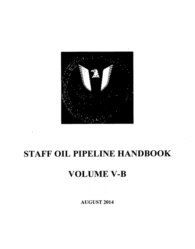 handle is hein.beal/stfoilpl0006 and id is 1 raw text is: 















STAFF OIL PIPELINE HANDBOOK

        VOLUME V-B


           AUGUST 2014


