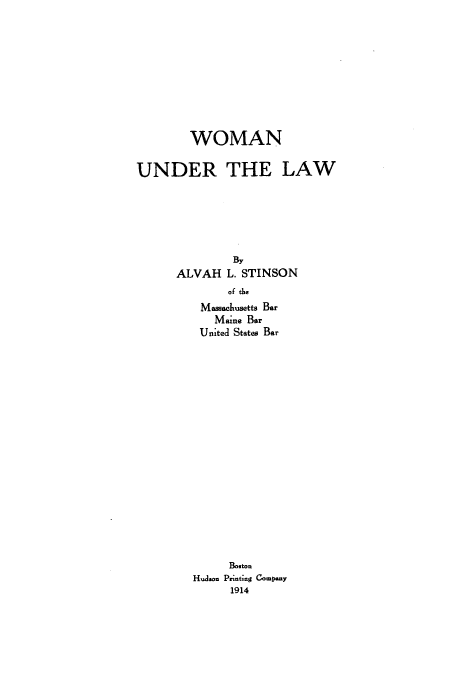 handle is hein.beal/stinson0001 and id is 1 raw text is: WOMAN

UNDER THE

BY
ALVAH L. STINSON
of the
Massachusetts Bar
Maine Bar
United Stateo Bar
Boston
Hudson Printing Company
1914

LAW



