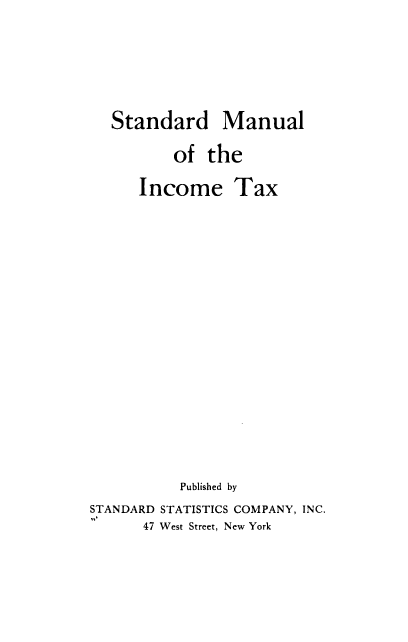 handle is hein.beal/stinta1915 and id is 1 raw text is: Standard Manual
of the
Income Tax
Published by
STANDARD STATISTICS COMPANY, INC.
47 West Street, New York


