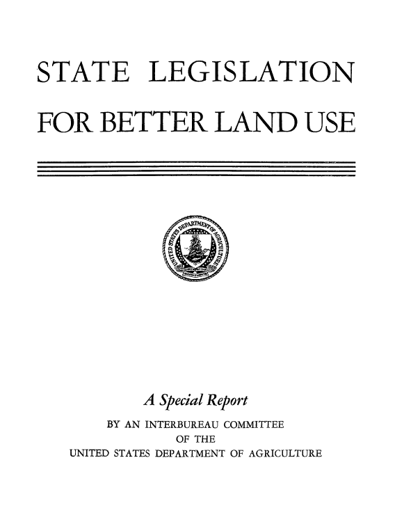 handle is hein.beal/stlegbtr0001 and id is 1 raw text is: 


STATE


LEGISLATION


FOR BETTER LAND USE


       A Special Report
    BY AN INTERBUREAU COMMITTEE
           OF THE
UNITED STATES DEPARTMENT OF AGRICULTURE


