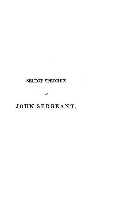 handle is hein.beal/stscjnstpna0001 and id is 1 raw text is: 















   SELECT SPEECHES

        OF


JOHN  SERGEANT.


