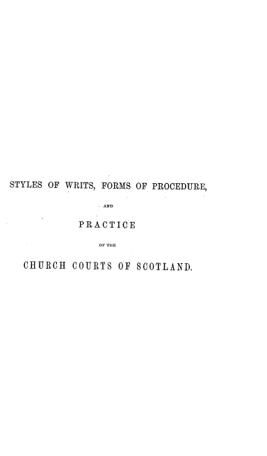 handle is hein.beal/swfppccs0001 and id is 1 raw text is: STYLES OF WRITS, FORMS OF PROCEDURE,
AND
PRACTICE
OF THE
CHURCH COURTS OF SCOTLAND.


