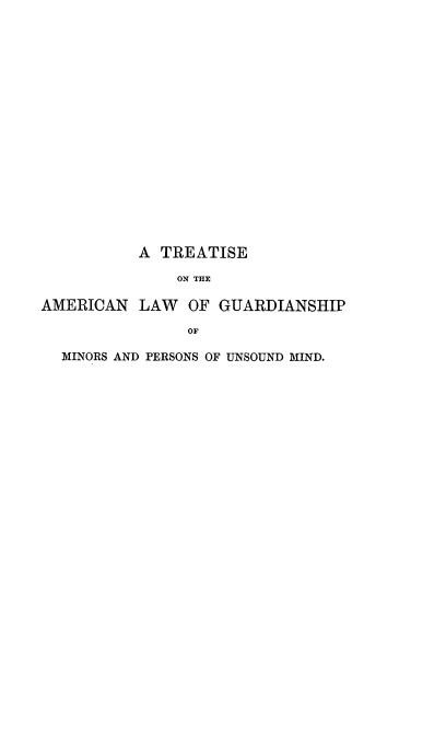 handle is hein.beal/tameiansh0001 and id is 1 raw text is: A TREATISE
ON THE
AMERICAN LAW OF GUARDIANSHIP
OF
MINORS AND PERSONS OF UNSOUND MIND.


