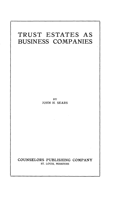 handle is hein.beal/tebusco0001 and id is 1 raw text is: 



TRUST E
BUSINESS


STATES


AS


COMPANIES


           BY
        JOHN H. SEARS








COUNSELORS PUBLISHING COMPANY
       ST. LOUIS, MISSOURI


