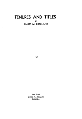 handle is hein.beal/tentil0001 and id is 1 raw text is: TENURES AND TITLES
BY
JAMES M. HOLLAND
New York
JAMES M. HOLLAND
Publisher


