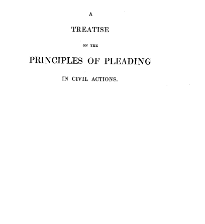 handle is hein.beal/teoteps0001 and id is 1 raw text is: A
TREATISE
ON TUE
PRINCIPLES OF PLEADING
IN CIVIL ACTIONS.


