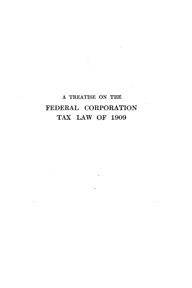 handle is hein.beal/tfctlt0001 and id is 1 raw text is: A TREATISE ON THE
FEDERAL CORPORATION
TAX LAW OF 1909


