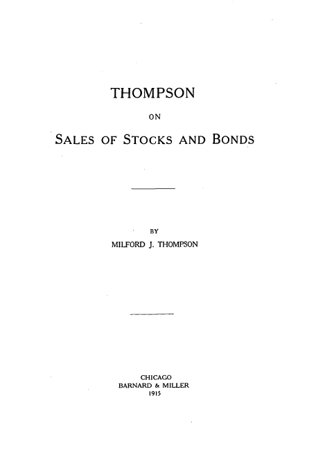 handle is hein.beal/thomsasb0001 and id is 1 raw text is: THOMPSON
ON
SALES OF STOCKS AND BONDS

BY

MILFORD J. THOMPSON
CHICAGO
BARNARD & MILLER
1915


