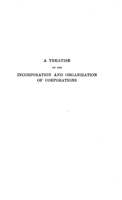 handle is hein.beal/tincorgz0001 and id is 1 raw text is: 













          A TREATISE
              ON THE

INCORPORATION AND  ORGANIZATION
        OF CORPORATIONS


