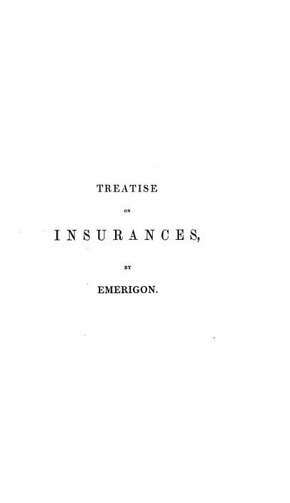 handle is hein.beal/tinsurac0001 and id is 1 raw text is: 















    TREATISE

       ON

INSURANCES,

       BY


EMERIGON.


