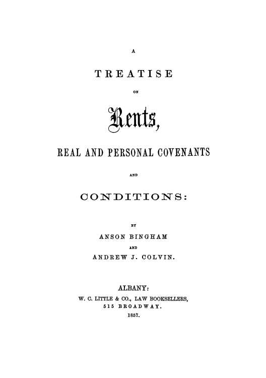 handle is hein.beal/tirperc0001 and id is 1 raw text is: A

TREATISE
ON
REAL AND PERSONAL COVENANTS
AND

CON DITIONS:
BY
ANSON BINGIHAM
AND
ANDREW J. COLVIN.
ALBANY:
W. C. LITTLE & CO., LAW BOOKSELLERS,
515 BROADWAY.
1857.


