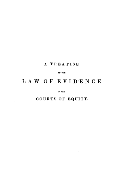 handle is hein.beal/tlevd0001 and id is 1 raw text is: 













A TREATISE

    ON THE


LAW


OF  EVIDENCE


      IN THE

COURTS OF EQUITY.


