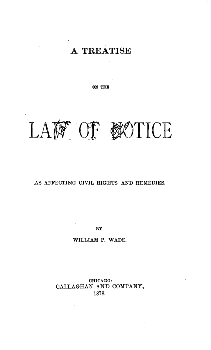 handle is hein.beal/tlnacrr0001 and id is 1 raw text is: 







A  TREATISE


LAW O 0OTICE







AS AFFECTING CIVIL RIGHTS AND REMEDIES.







               BY

          WILLIAM P. WADE.


       CHICAGO:
CALLAGHAN AND COMPANY,
        1878.


