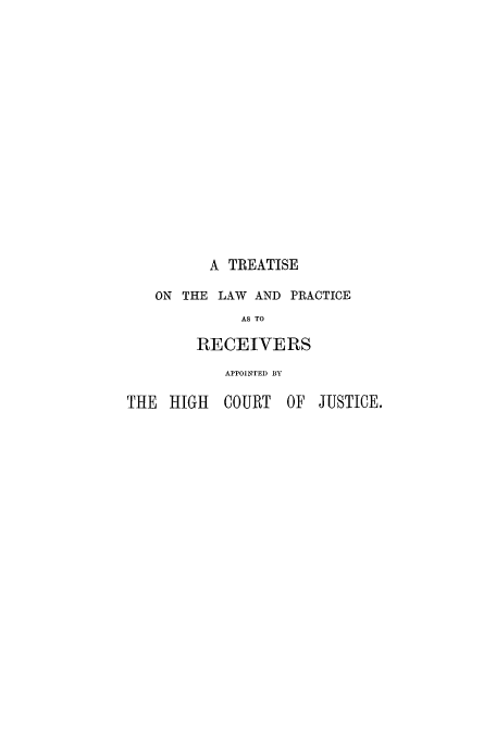handle is hein.beal/tlpreaa0001 and id is 1 raw text is: A TREATISE
ON THE LAW AND PRACTICE
AS TO
RECEIVERS
APPOINTED BY
THE HIGH COURT OF JUSTICE.


