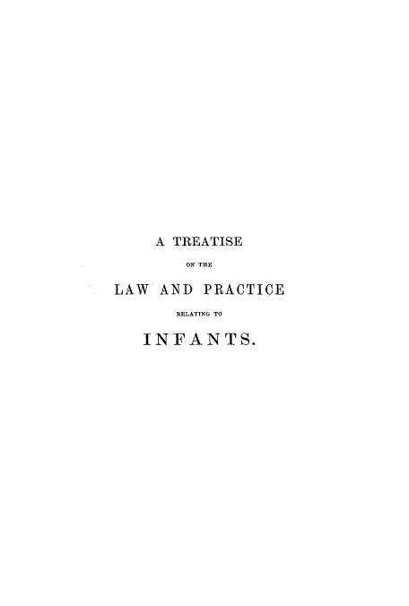 handle is hein.beal/tlprinfan0001 and id is 1 raw text is: A TREATISE
ON THE
LAW AND PRACTICE
RELATING TO
INFANTS.


