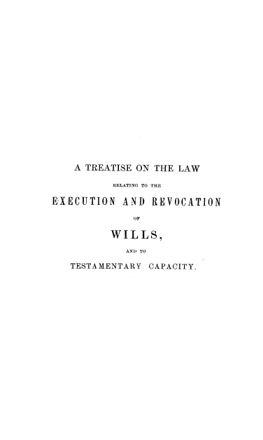 handle is hein.beal/tlrerwtc0001 and id is 1 raw text is: A TREATISE ON THE LAW
RELATING TO THE
EXECUTION AND REVOCATION
OF
WILLS,
AN) TO

TESTAMENTARY CAPACITY.



