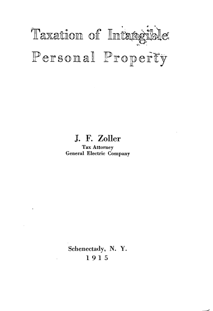 handle is hein.beal/tnoilplpy0001 and id is 1 raw text is: 


TaxatiLon   of Entia le


Personal


Piropefry


  J.F. Zoller
    Tax Attorney
General Electric Company










Schenectady, N. Y.
    191 5


