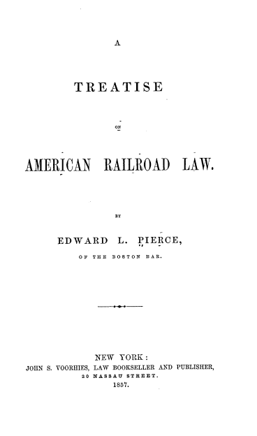 handle is hein.beal/toarl0001 and id is 1 raw text is: A

TREATISE
ON
AMERICAN RAILROAD LAW.
BY

EDWARD L.

PIERCE,

OF THE BOSTON BAR.

JOHN S. VOORHIES,
20

NEW YORK :
LAW BOOKSELLER AND PUBLISHER,
NASSAU STREET.
1857.


