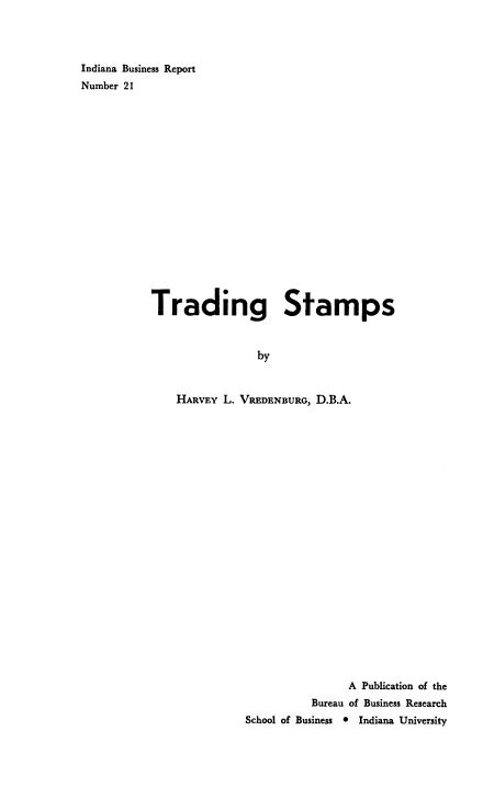 handle is hein.beal/tradstam0001 and id is 1 raw text is: Indiana Business Report
Number 21
Trading Stamps
by
HARVEY L. VREDENBURG, D.B.A.

A Publication of the
Bureau of Business Research
School of Business * Indiana University


