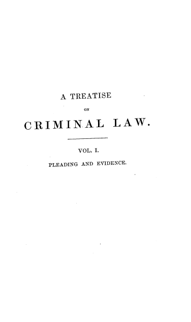 handle is hein.beal/trecrimlus0001 and id is 1 raw text is: A TREATISE
ON
CRIMINAL LAW.
VOL. I.
PLEADING AND EVIDENCE.


