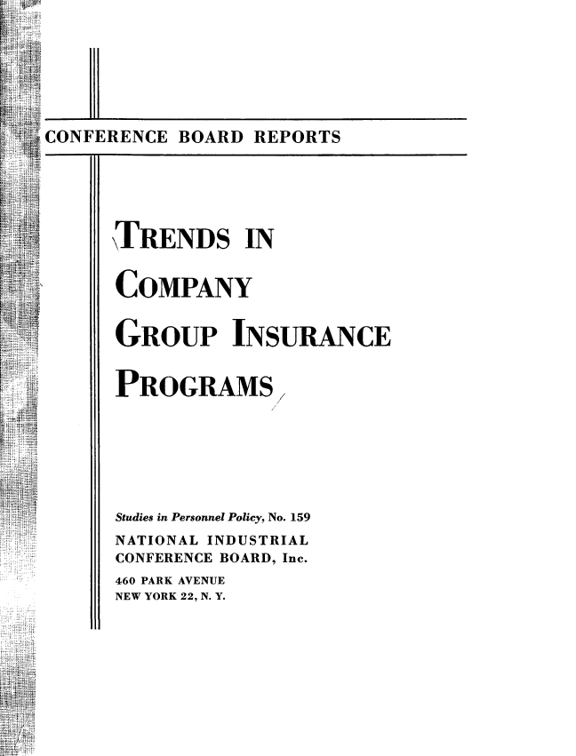 handle is hein.beal/trendco0001 and id is 1 raw text is: Hi i  ]
11.
Si C    1* 1iC
I . CCC

TRENDS IN
COMPANY
GROUP INSURANCE
PROGRAMS
Studies in Personnel Policy, No. 159
NATIONAL INDUSTRIAL
CONFERENCE BOARD, Inc.
460 PARK AVENUE
NEW YORK 22, N. Y.

CONFERENCE BOARD REPORTS


