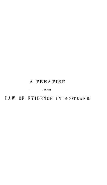 handle is hein.beal/trlaes0001 and id is 1 raw text is: 















        A TREATISE
             ON THE

LAW  OF EVIDENCE IN SCOTLAND.


