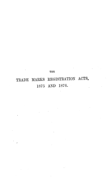 handle is hein.beal/trmrega0001 and id is 1 raw text is: 














              THE

TRADE MARKS REGISTRATION ACTS,
         1875 AND 1876.


