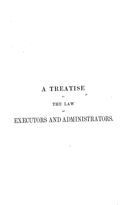 handle is hein.beal/trolea0002 and id is 1 raw text is: 



















        A TREATISE
             ON

           THE LAW
             OF

EXECUTORS AND ADMINISTRATORS.


