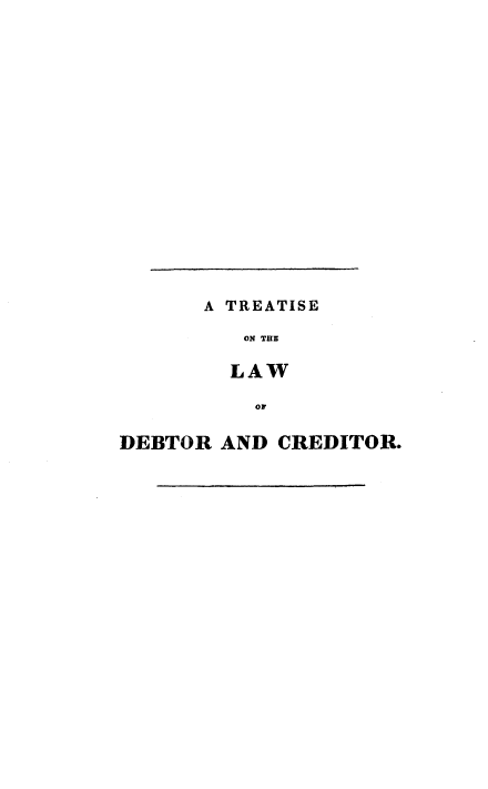 handle is hein.beal/trtlwdct0001 and id is 1 raw text is: 

















       A TREATISE

          ON THE

          LAW

          Or

DEBTOR  AND CREDITOR.


