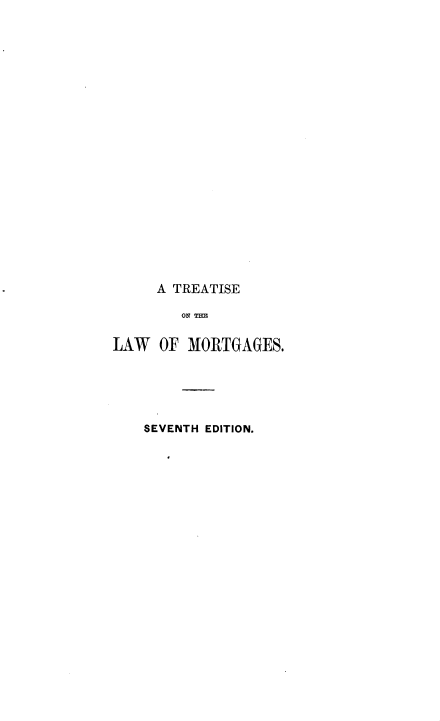 handle is hein.beal/trtlwmtg0001 and id is 1 raw text is: 



















     A TREATISE



LAW  OF  MORTGAGES.





    SEVENTH EDITION.


