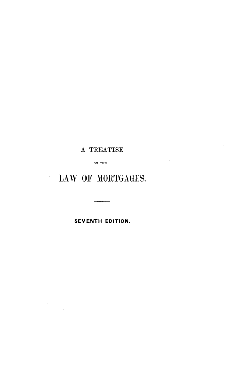 handle is hein.beal/trtlwmtg0002 and id is 1 raw text is: 






















     A TREATISE

        ON THE

LAW   OF MORTGAGES.


SEVENTH EDITION.


