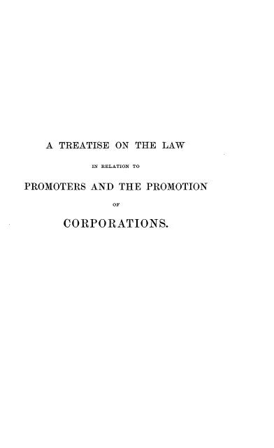 handle is hein.beal/trtlwrpc0001 and id is 1 raw text is: 












   A TREATISE ON THE LAW

          IN RELATION TO

PROMOTERS AND THE  PROMOTION
              OF

      CORPORATIONS.


