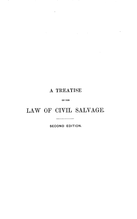handle is hein.beal/trtlwsvvg0001 and id is 1 raw text is: 



















        A TREATISE

            ON THE


LAW   OF CIVIL SALVAGE.


        SECOND EDITION.


